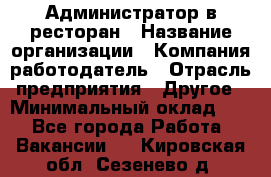 Администратор в ресторан › Название организации ­ Компания-работодатель › Отрасль предприятия ­ Другое › Минимальный оклад ­ 1 - Все города Работа » Вакансии   . Кировская обл.,Сезенево д.